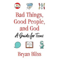 Bad Things, Good People, and God: A Guide for Teens
