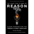To Light the Flame of Reason: Clear Thinking for the Twenty-First Century