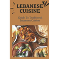 Lebanese Cuisine: Guide To Traditional Lebanese Cuisine: Cooking The Lebanese Way