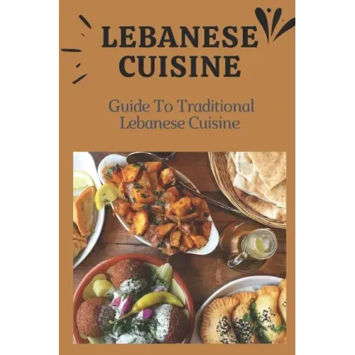 Lebanese Cuisine: Guide To Traditional Lebanese Cuisine: Cooking The Lebanese Way