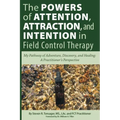 The Powers of Attention, Attraction, and Intention In Field Control Therapy: My Pathway of Adventure, Discovery, and Healing: A Practioner's Perspecti