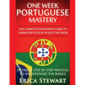 Portuguese: One Week Portuguese Mastery: The Complete Beginner's Guide to Learning Portuguese in just 1 Week! Detailed Step by Ste