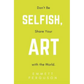 Don't Be Selfish, Share Your Art with the World