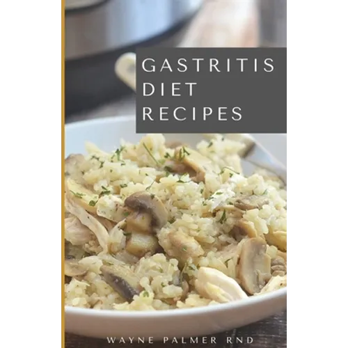 Gastritis Diet Recipes: The Complete Cookbook On How You Could Treat And Eliminate Gastritis Completely