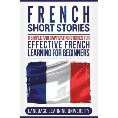 French Short Stories: 8 Simple and Captivating Stories for Effective French Learning for Beginners