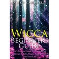 Wicca Beginner's Guide: The Ultimate Guide To Incorporate Wiccan Beliefs, Magic And Rituals Into Your Life