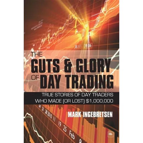The Guts and Glory of Day Trading: True Stories of Day Traders Who Made (or Lost) $1,000,000