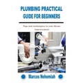 Plumbing Practical Guide for Beginners: Tips and techniques to your Home improvement