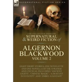 The Collected Shorter Supernatural & Weird Fiction of Algernon Blackwood: Volume 2-Eight Short Stories, One Novelette and One Novella of the Strange a