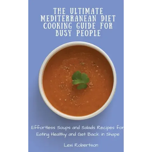 The Ultimate Mediterranean Diet Cooking Guide for Busy People: Effortless Soups and Salads Recipes for Eating Healthy and Get Back in Shape