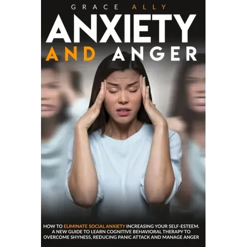 Anxiety and Anger: How to Eliminate Social Anxiety Increasing your Self-Esteem. A New Guide to Learn Cognitive Behavioral Therapy to Over