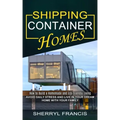 Shipping Container Homes: How to Build a Homemade and Eco-friendly Living (Avoid Daily Stress and Live in Your Dream Home With Your Family)