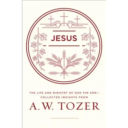 Jesus: The Life and Ministry of God the Son--Collected Insights from A. W. Tozer