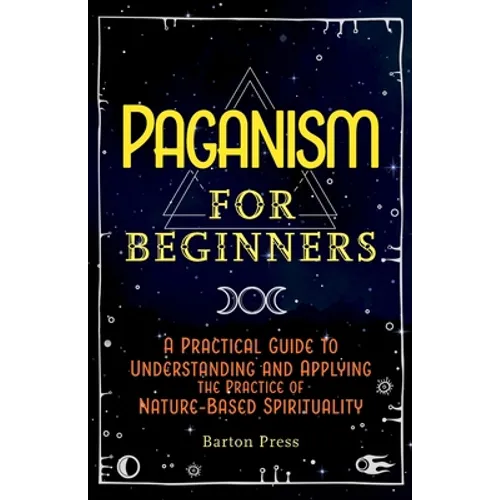 Paganism for Beginners: A Practical Guide to Understanding and Applying the Practice of Nature-Based Spirituality