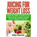 Juicing for Weight Loss: Unlock the Power of Juicing to Lose Massive Weight, Stimulate Healing, and Feel Amazing in Your Body