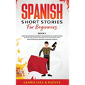 Spanish Short Stories for Beginners Book 1: Over 100 Dialogues and Daily Used Phrases to Learn Spanish in Your Car. Have Fun & Grow Your Vocabulary, w