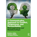 A Communicative Approach to Conflict, Forgiveness, and Reconciliation: Reimagining Our Relationships
