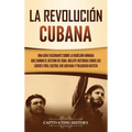 La Revolución cubana: Una guía fascinante sobre la rebelión armada que cambió el destino de Cuba. Incluye historias sobre los líderes Fidel