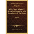 Is the Negro a Beast? a Reply to Charles Carroll's Book Entitled, the Negro: A Beast