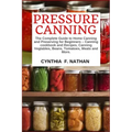 Pressure Canning: The Complete Guide to Home Canning and Preserving for Beginners Canning Cookbook and Recipes, Canning Vegetables, Bean