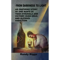 From Darkness to Light: An inspiring story of one man's 25 year struggle and victory over drug and alcohol addiction