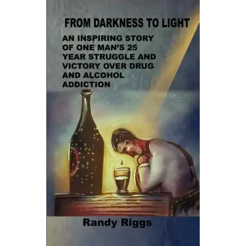 From Darkness to Light: An inspiring story of one man's 25 year struggle and victory over drug and alcohol addiction