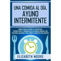 Una comida al día, ayuno intermitente: Cómo puede activar la autofagia, perder peso y aumentar su claridad mental sin sentirse culpable por comer alim