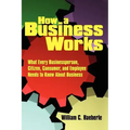 How a Business Works: What Every Businessperson, Citizen, Consumer, and Employee Needs to Know About Business