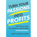 Turn Your Passions Into Profits: The Proven Path for Building a Rewarding Online Business