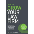 How to Grow Your Law Firm: A Client-Centric Approach to Being More Profitable, In-Demand and Highly Reputable