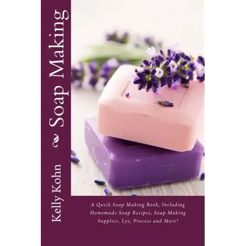 Soap Making: A Quick Soap Making Book, Including Homemade Soap Recipes, Soap Making Supplies, Lye, Process and More!