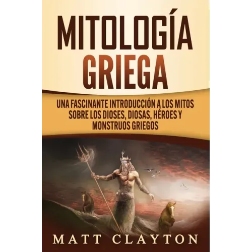 Mitología griega: Una fascinante introducción a los mitos sobre los dioses, diosas, héroes y monstruos griegos