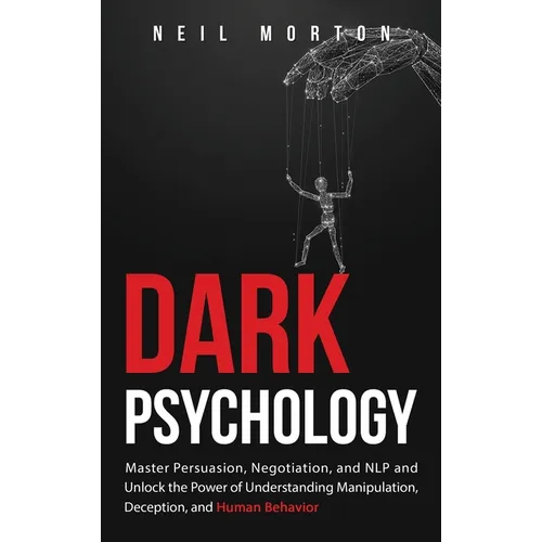 Dark Psychology: Master Persuasion, Negotiation, and NLP and Unlock the Power of Understanding Manipulation, Deception, and Human Behavior