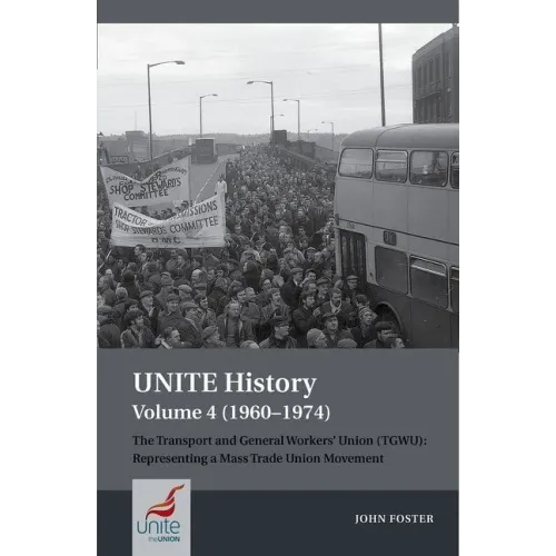 Unite History Volume 4 (1960-1974): The Transport and General Workers' Union (Tgwu): 'The Great Tradition of Independent Working Class Power'