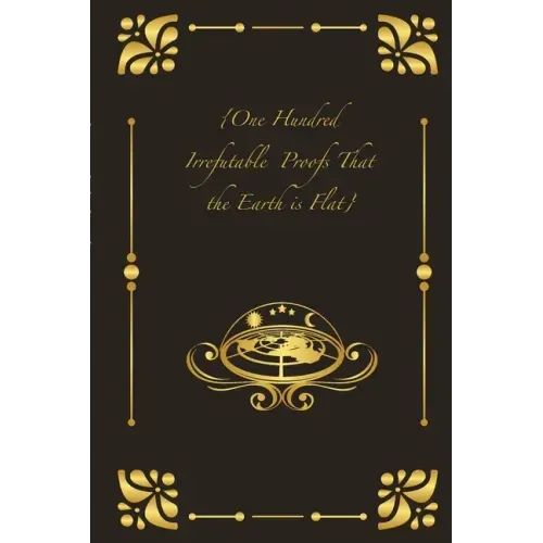 {One Hundred Irrefutable Proofs That the Earth is Flat}