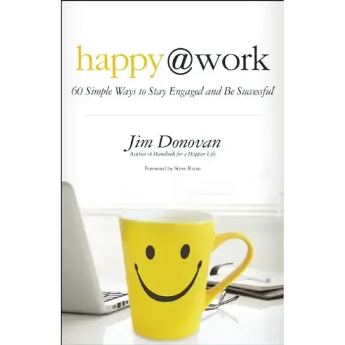 Happy @ Work: 60 Simple Ways to Stay Engaged and Be Successful