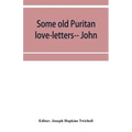 Some old Puritan love-letters-- John and Margaret Winthrop--1618-1638