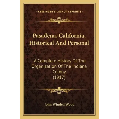 Pasadena, California, Historical And Personal: A Complete History Of The Organization Of The Indiana Colony (1917)