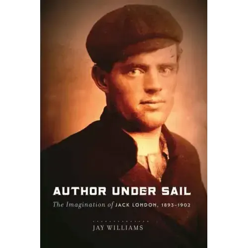 Author Under Sail: The Imagination of Jack London, 1893-1902 Volume 1