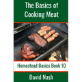 The Basics of Cooking Meat: How to Barbecue, Smoke, Grill, Cure Bacon and Otherwise Cook Meat
