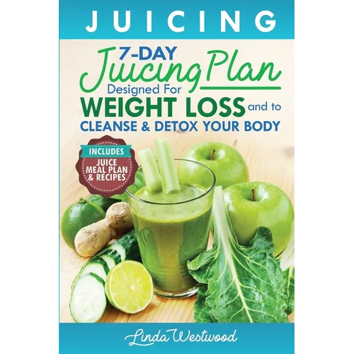 Juicing (5th Edition): The 7-Day Juicing Plan Designed for Weight Loss and to Cleanse & Detox Your Body (Includes Juice Meal Plan & Recipes)