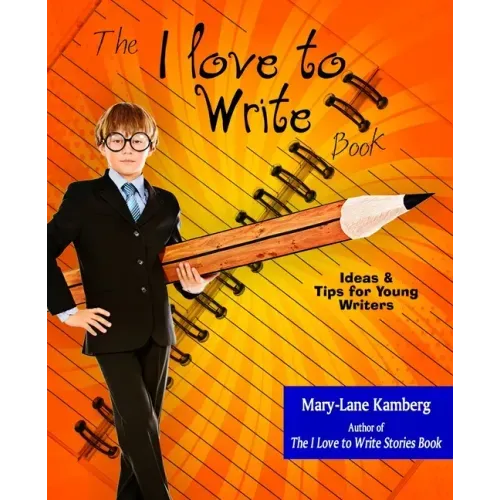 The I Love to Write Book: Ideas and Tips for Young Writers
