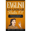 English Grammar Rules 101: 10 Essential Rules to Improving Your Writing, Speaking and Literature Skills for Students and Beginners