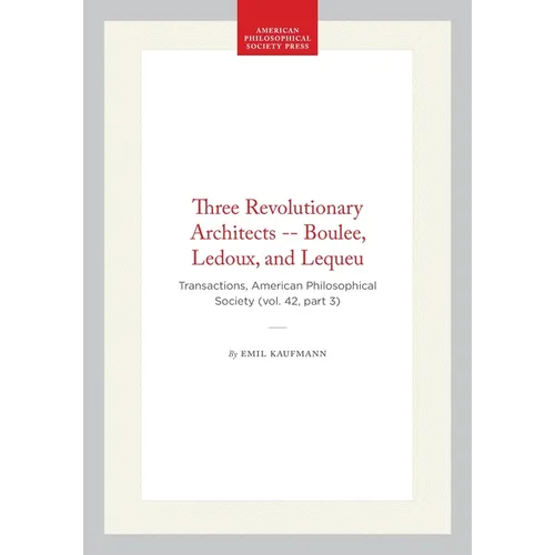 Three Revolutionary Architects -- Boulee, Ledoux, and Lequeu: Transactions, American Philosophical Society (Vol. 42, Part 3)