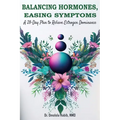 Balancing Hormones, Easing Symptoms: A 28-Day Plan to Relieve Estrogen Dominance
