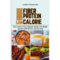 High Fiber High Protein Low Calorie Cookbook: Gain Control of Your Digestive Health, Lose Weight Quickly, Build Muscles, and Live Long