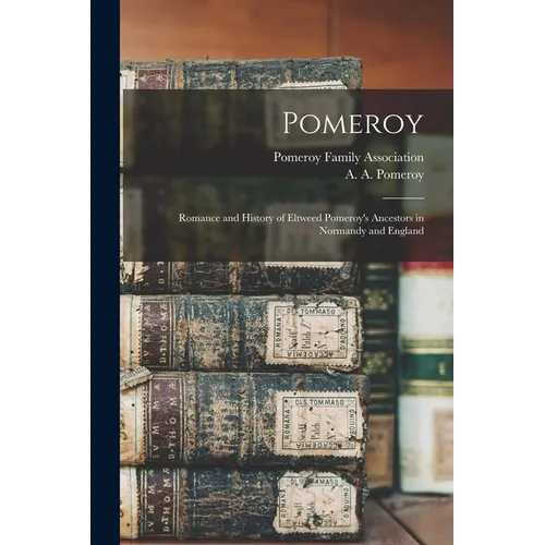 Pomeroy: Romance and History of Eltweed Pomeroy's Ancestors in Normandy and England