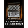 Abandoned Connecticut: First World Wasted