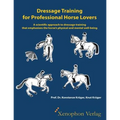 Dressage Training for Professional Horse Lovers: A scientific approach to dressage training that emphasizes the horse's physical and mental well-being
