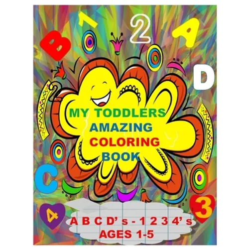 MY TODDLERS AMAZING COLORING BOOK A B C D' s AND 1 2 3 4' s AGES 1-5: The Best Toddlers Coloring Book